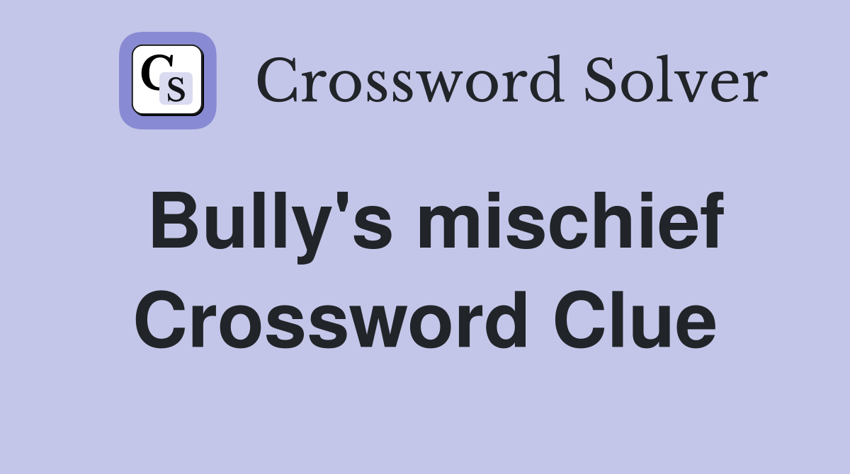 Bully's mischief Crossword Clue