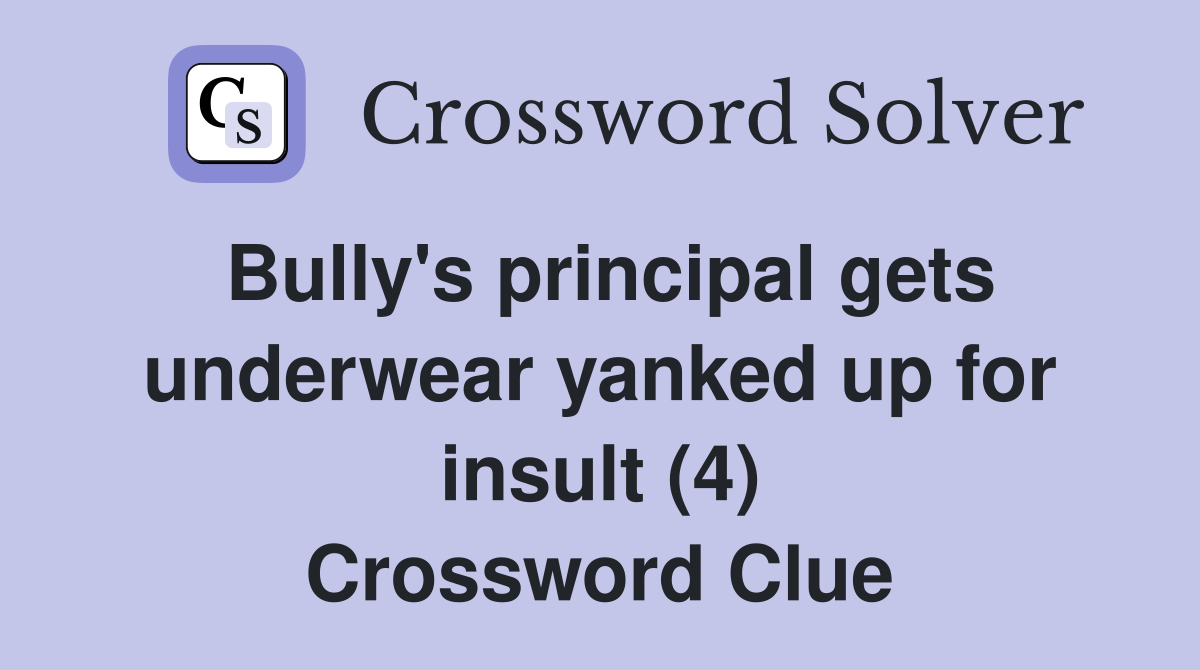 Bully's principal gets underwear yanked up for insult (4) Crossword Clue