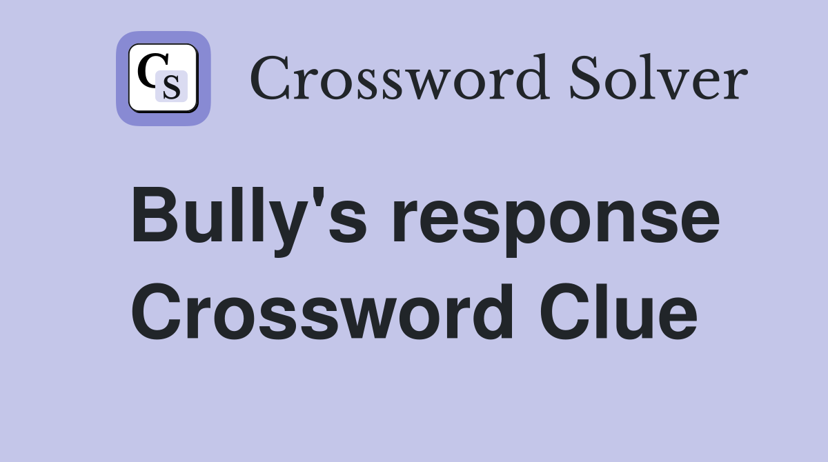 Bully's response Crossword Clue