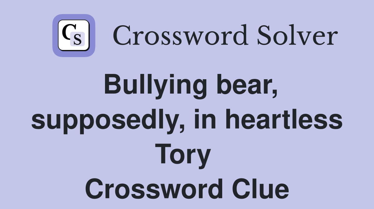 Bullying bear, supposedly, in heartless Tory  Crossword Clue