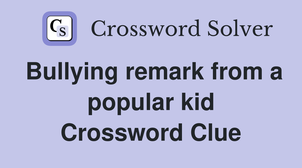 Bullying remark from a popular kid Crossword Clue