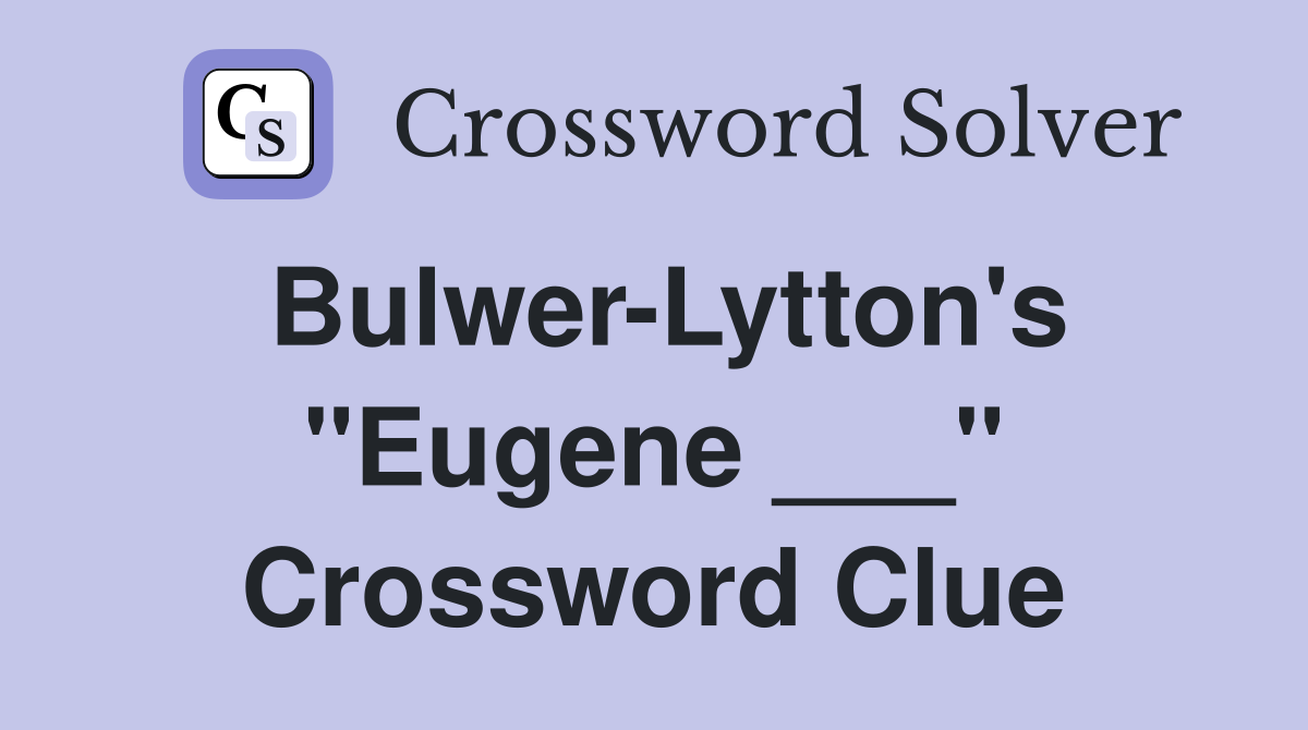 Bulwer-Lytton's "Eugene ___" Crossword Clue