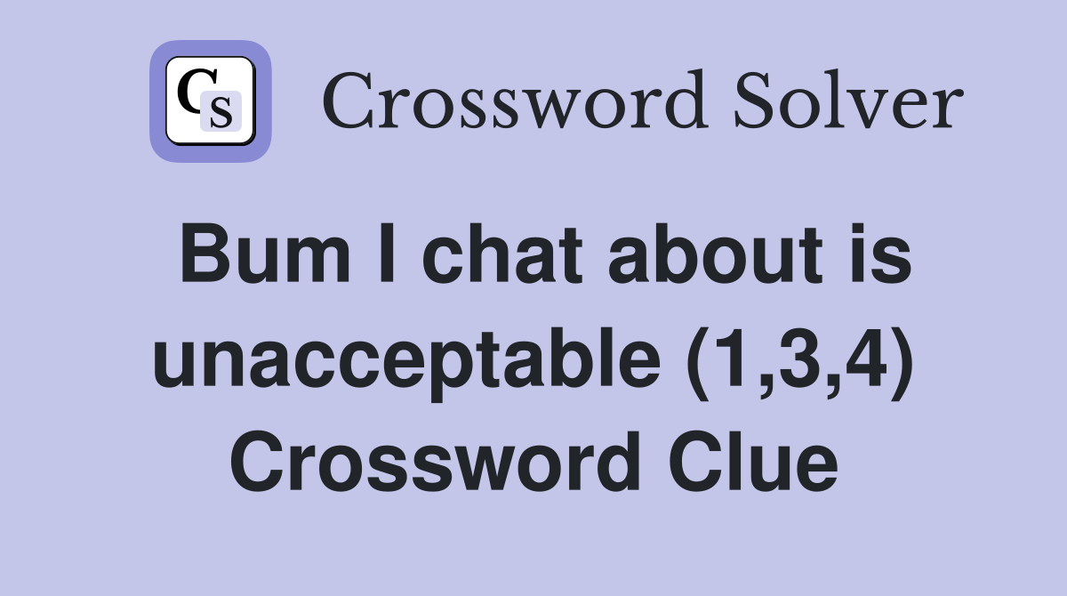 Bum I chat about is unacceptable (1,3,4) Crossword Clue