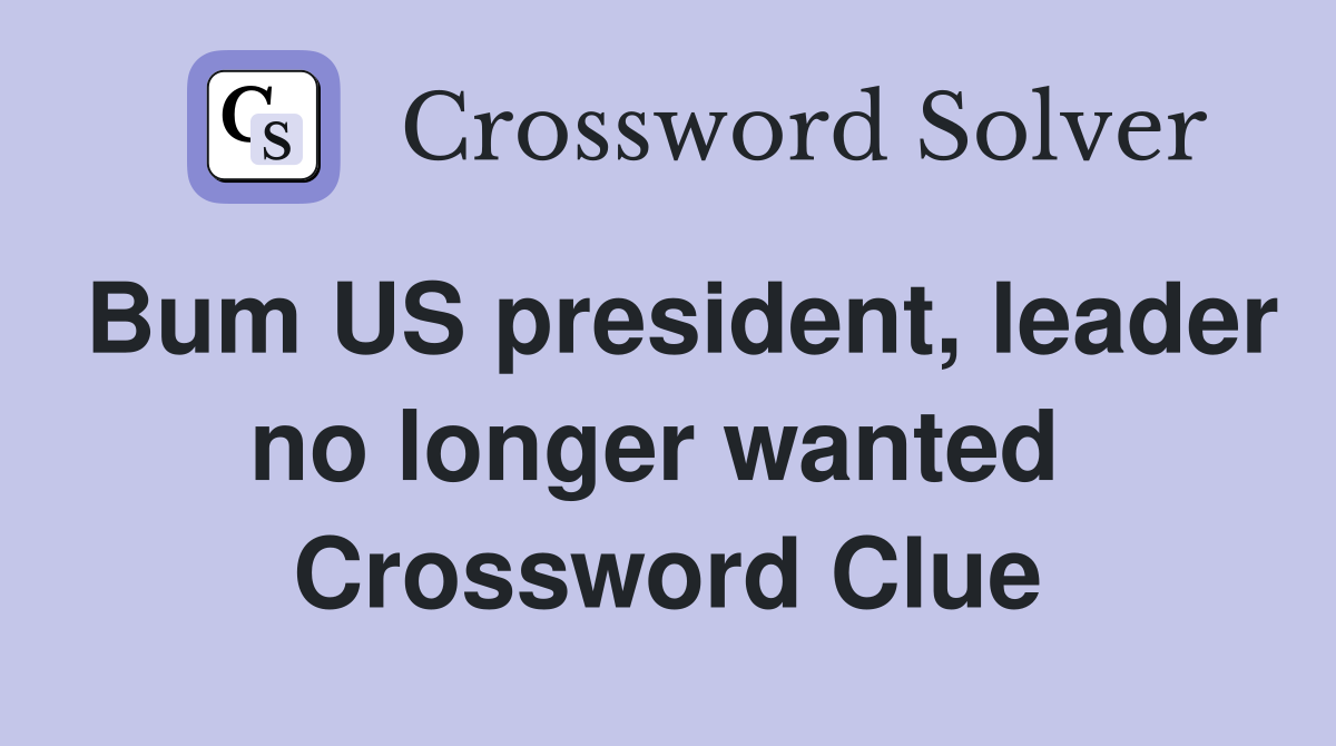 Bum US president, leader no longer wanted  Crossword Clue
