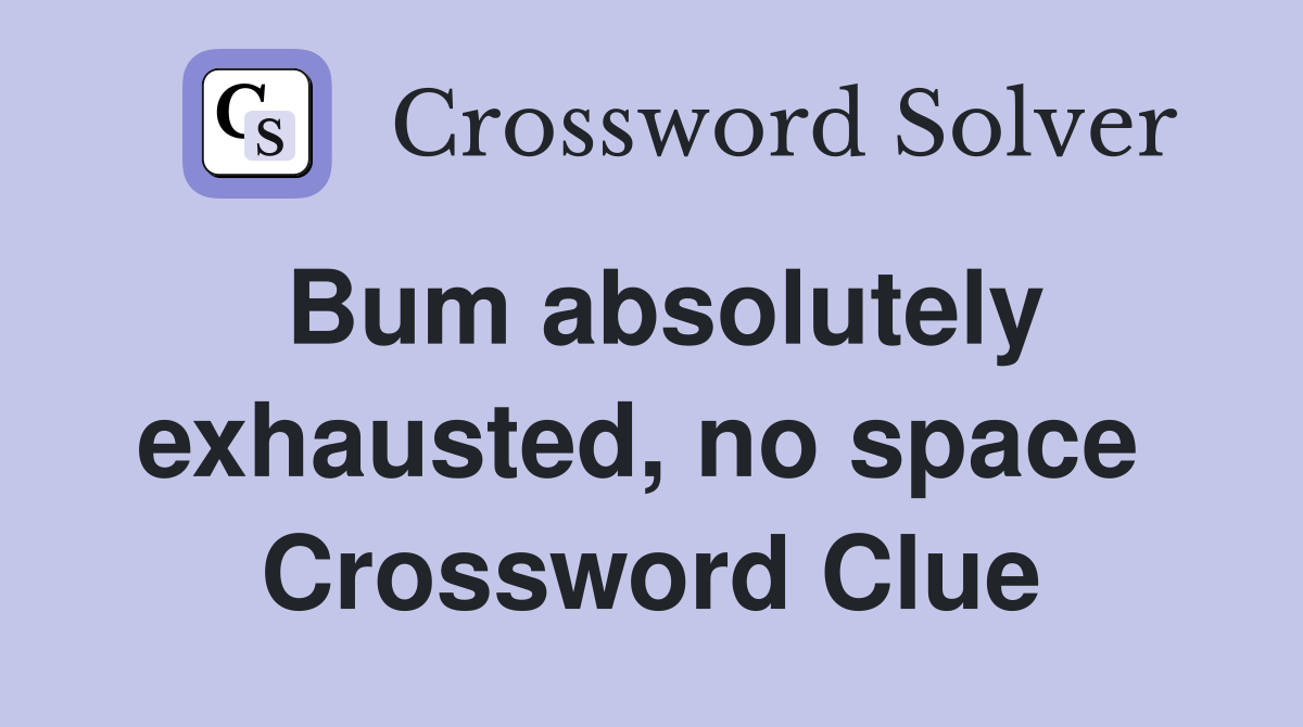 Bum absolutely exhausted, no space  Crossword Clue