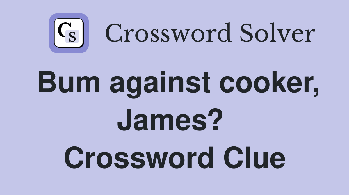 Bum against cooker, James?  Crossword Clue