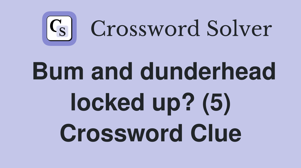Bum and dunderhead locked up? (5) Crossword Clue