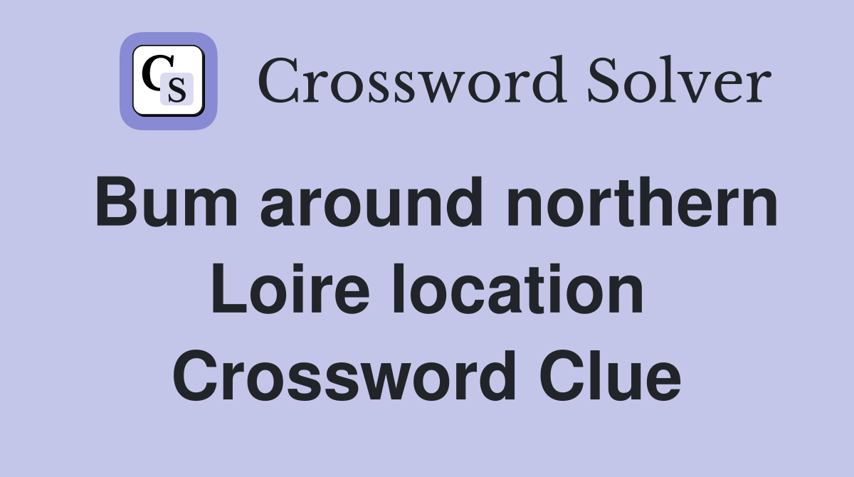 Bum around northern Loire location Crossword Clue