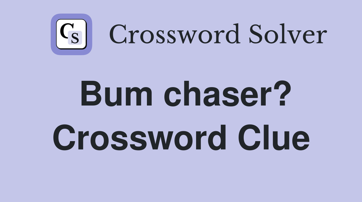 Bum chaser? Crossword Clue