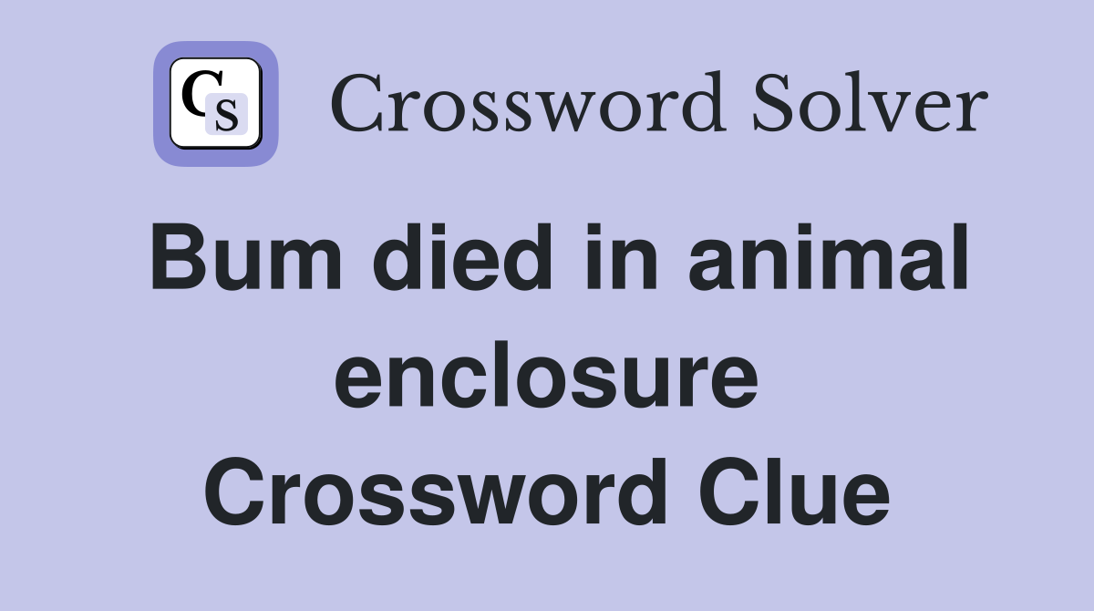 Bum died in animal enclosure Crossword Clue