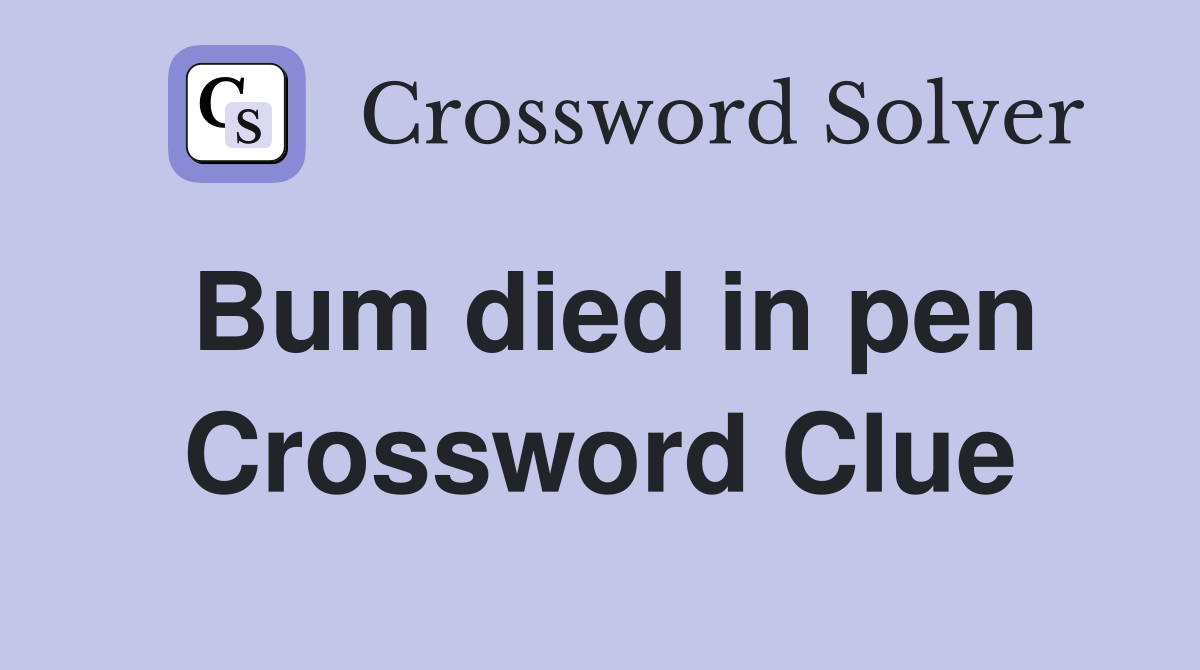 Bum died in pen Crossword Clue