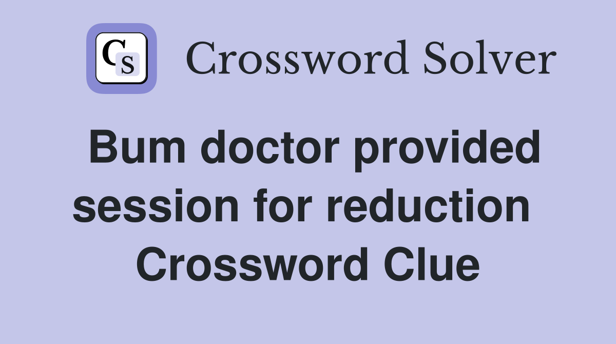 Bum doctor provided session for reduction  Crossword Clue
