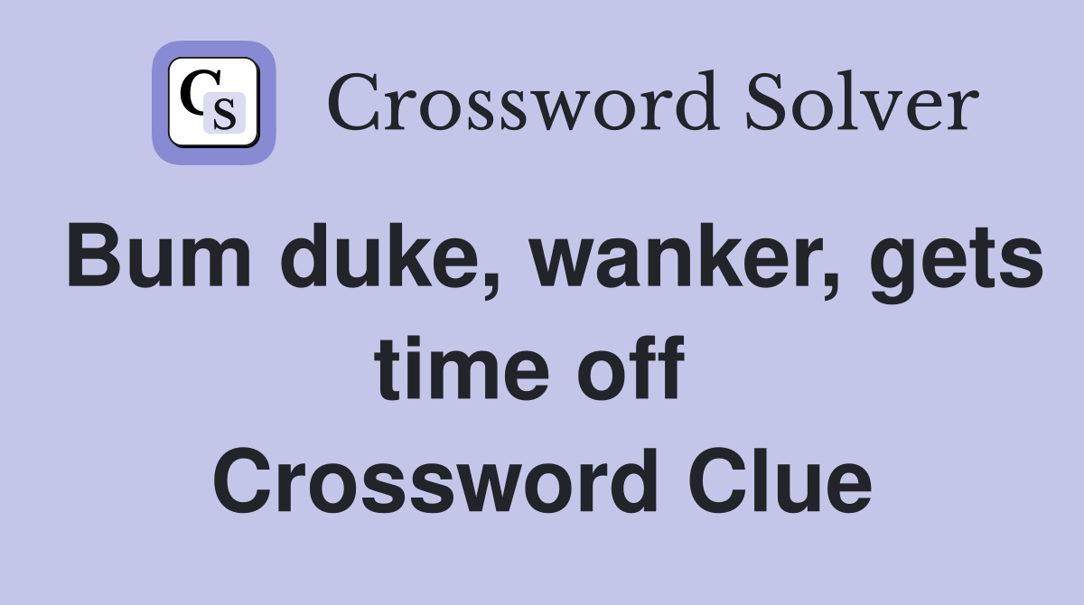 Bum duke, wanker, gets time off  Crossword Clue