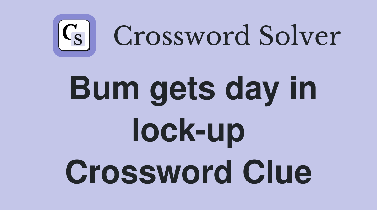 Bum gets day in lock-up Crossword Clue