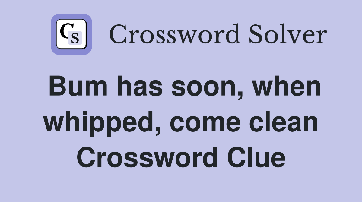 Bum has soon, when whipped, come clean Crossword Clue