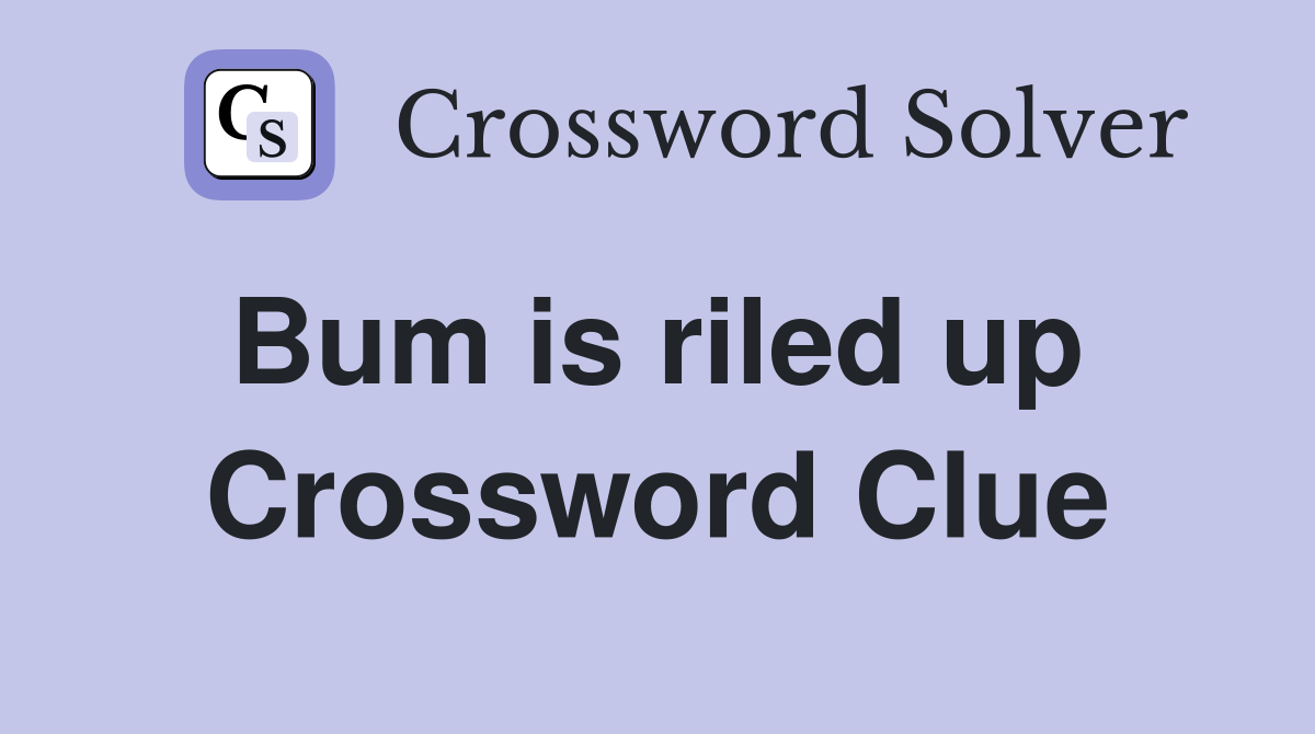 Bum is riled up  Crossword Clue