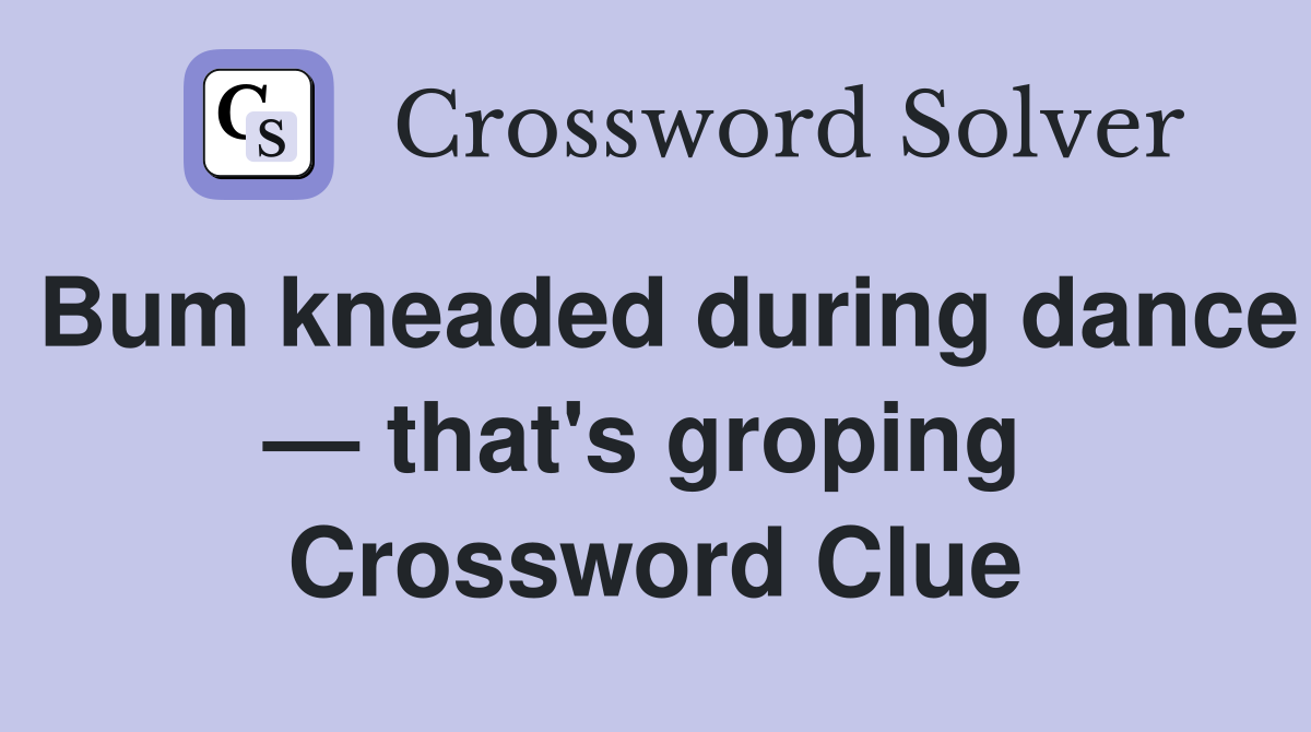 Bum kneaded during dance — that's groping  Crossword Clue