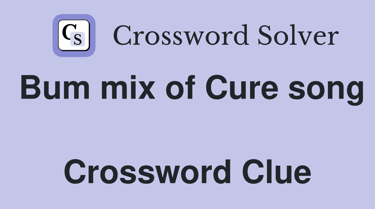 Bum mix of Cure song  Crossword Clue