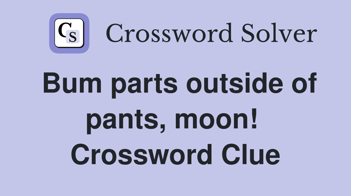 Bum parts outside of pants, moon!  Crossword Clue