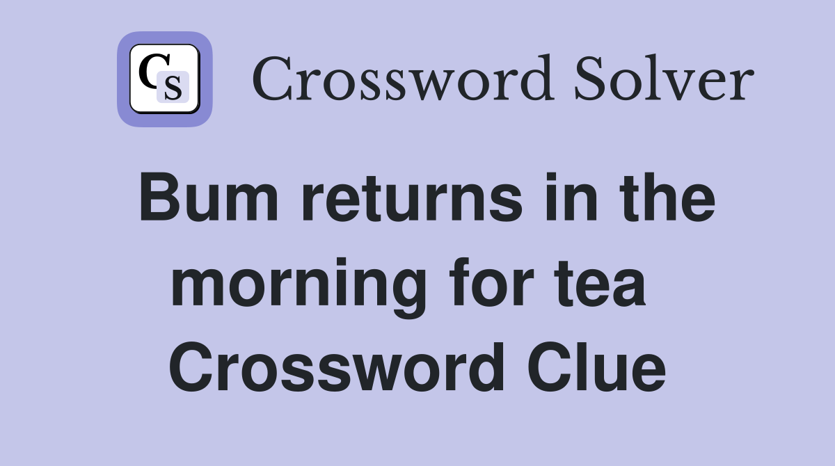 Bum returns in the morning for tea  Crossword Clue
