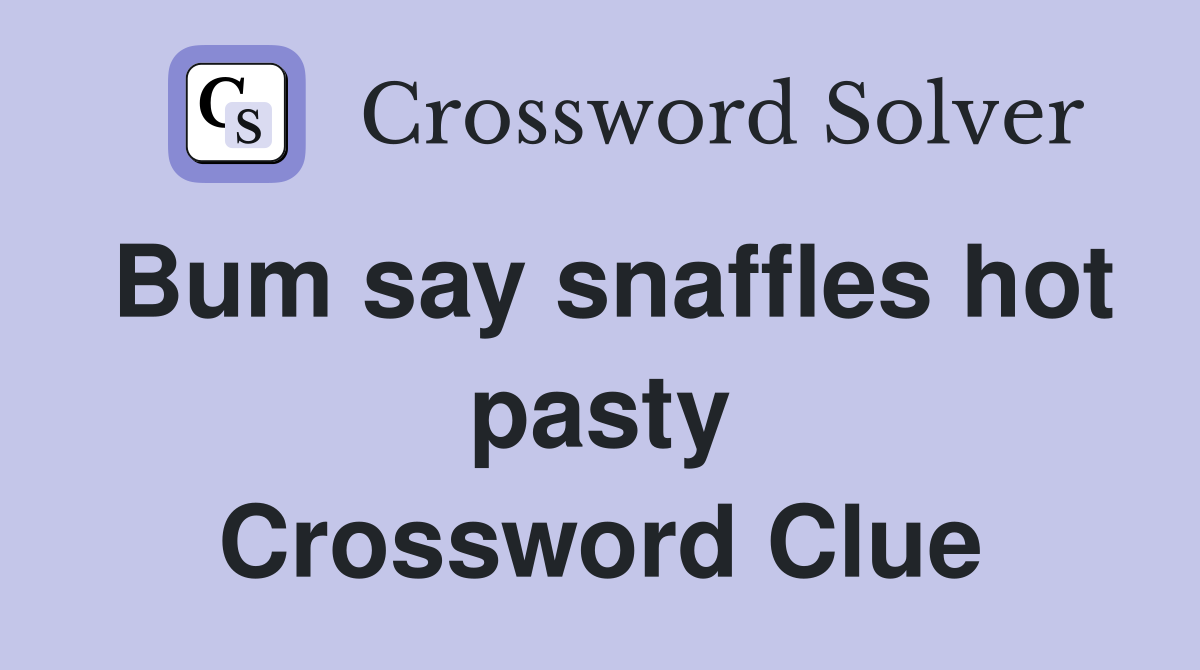 Bum say snaffles hot pasty Crossword Clue