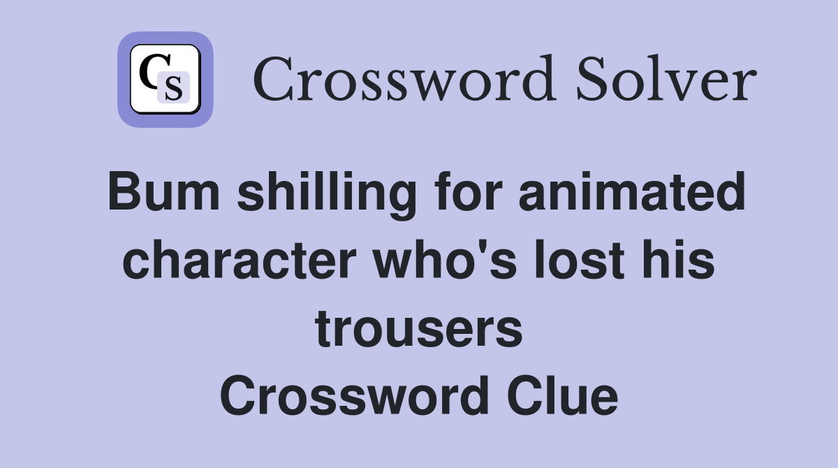 Bum shilling for animated character who's lost his trousers Crossword Clue