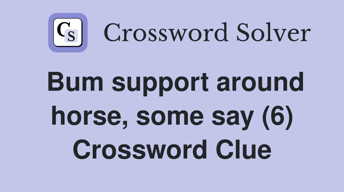 Bum support around horse, some say (6) Crossword Clue