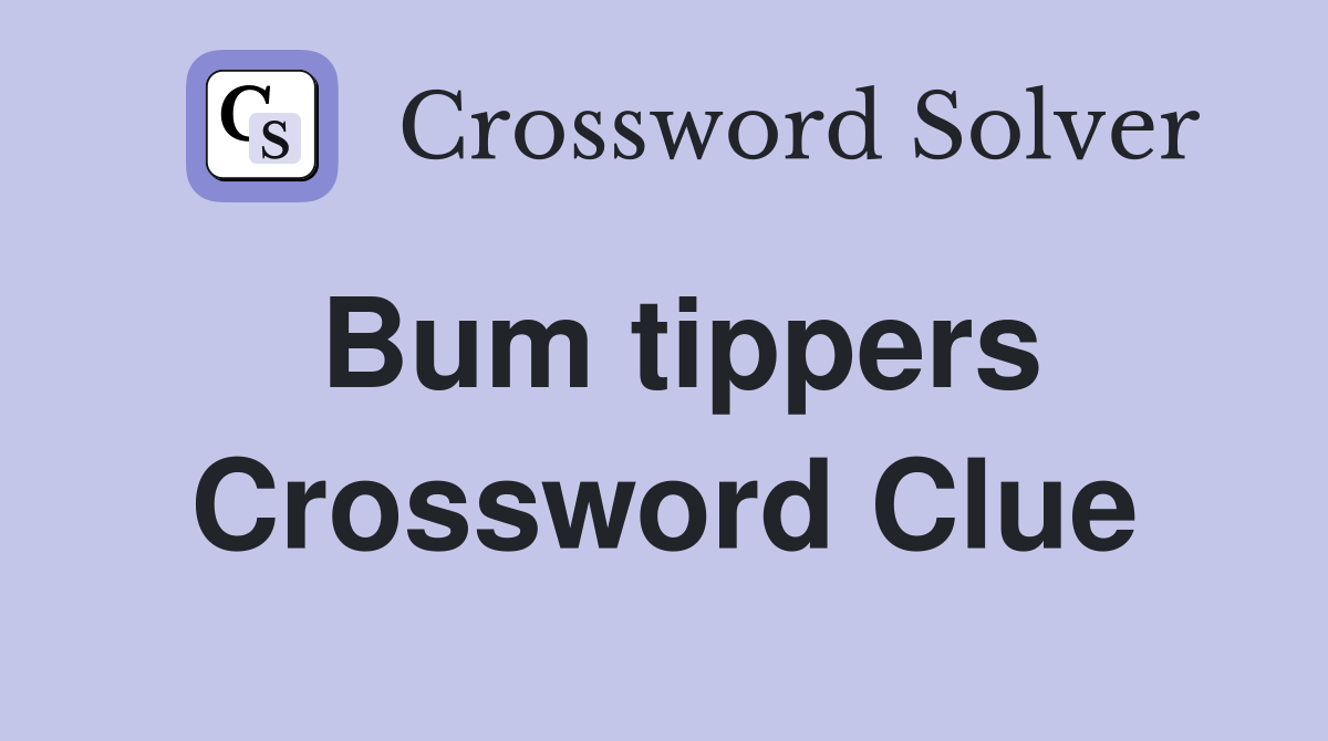 Bum tippers Crossword Clue
