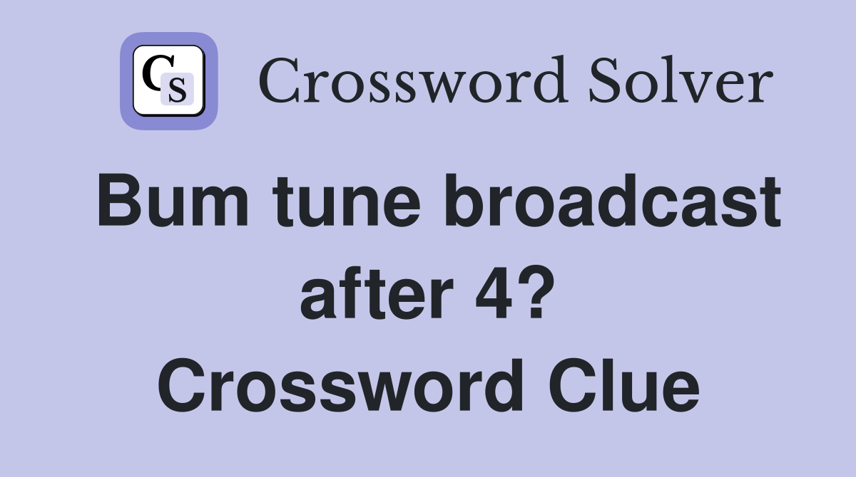 Bum tune broadcast after 4? Crossword Clue