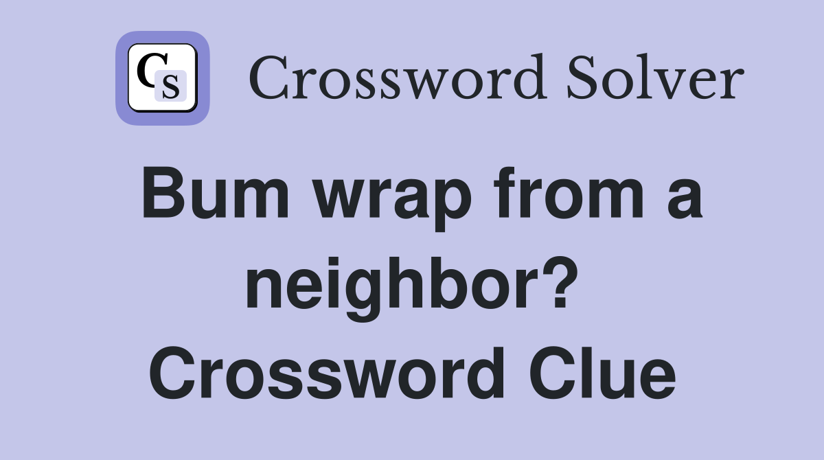 Bum wrap from a neighbor? Crossword Clue