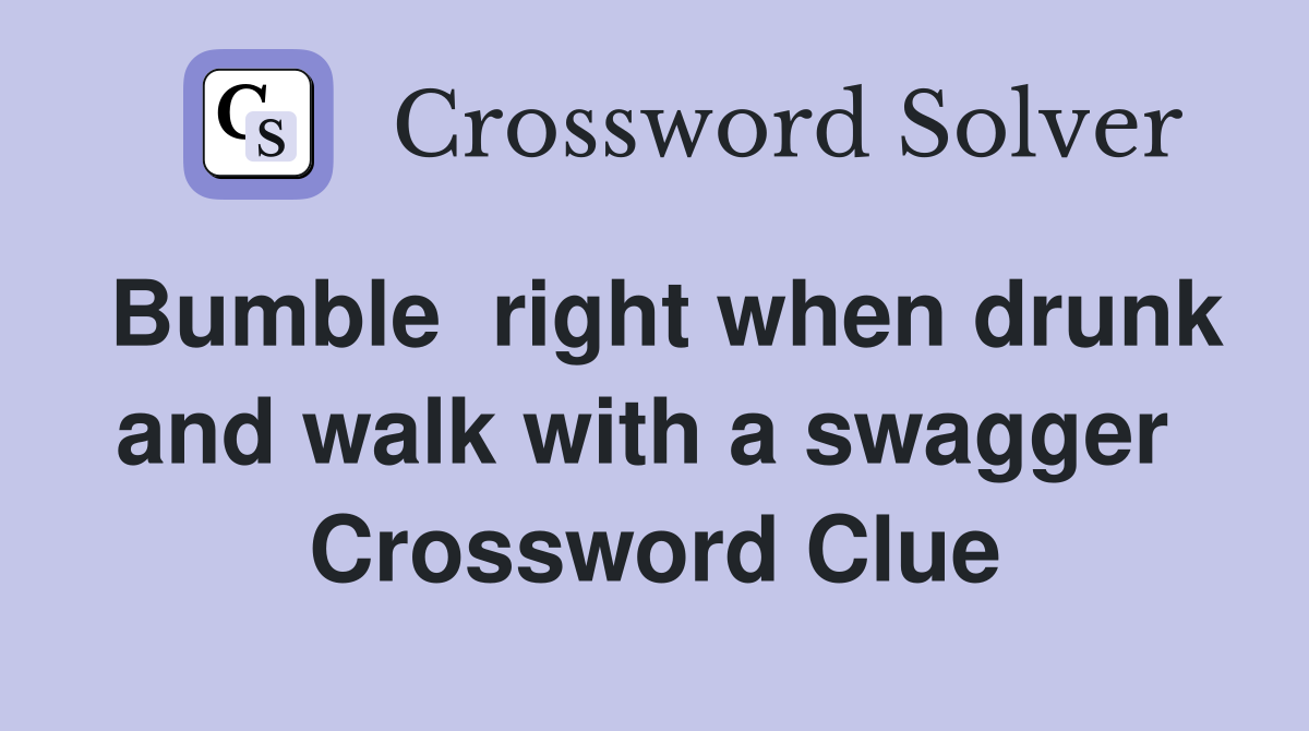 Bumble  right when drunk and walk with a swagger  Crossword Clue