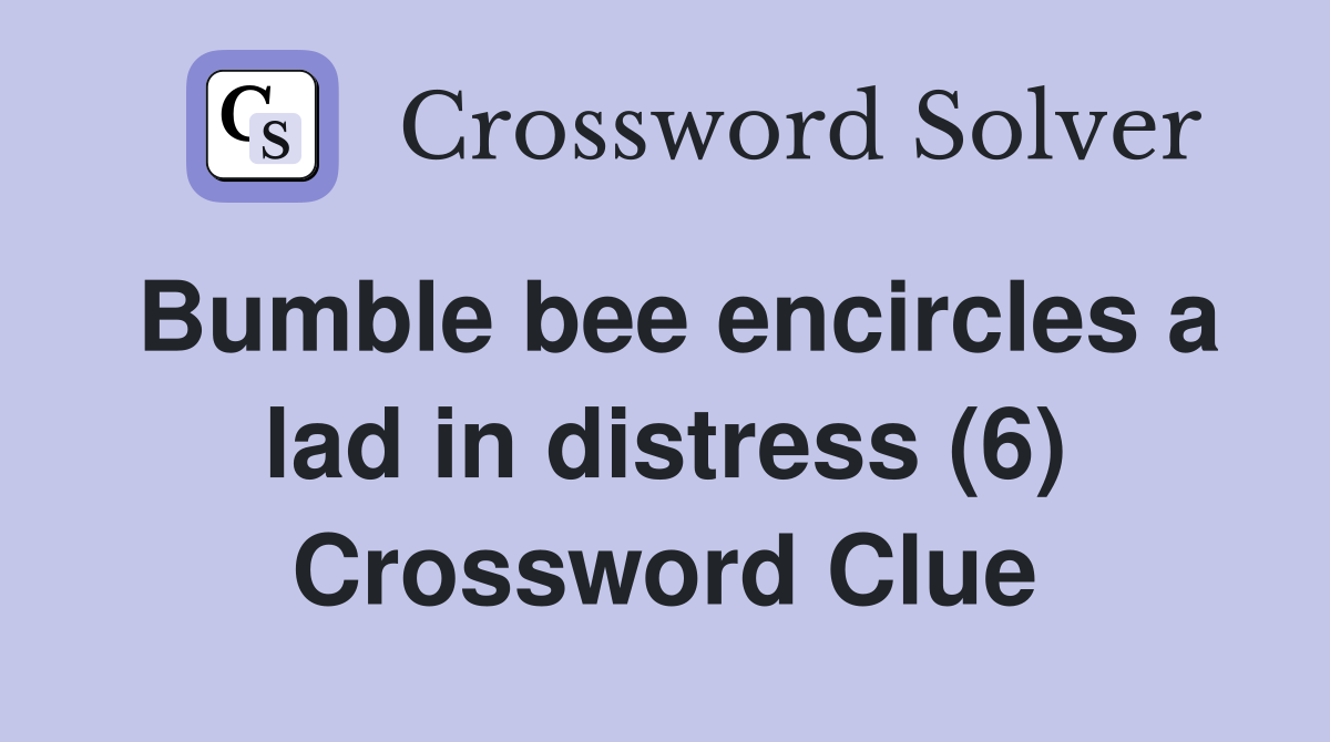 Bumble bee encircles a lad in distress (6) Crossword Clue