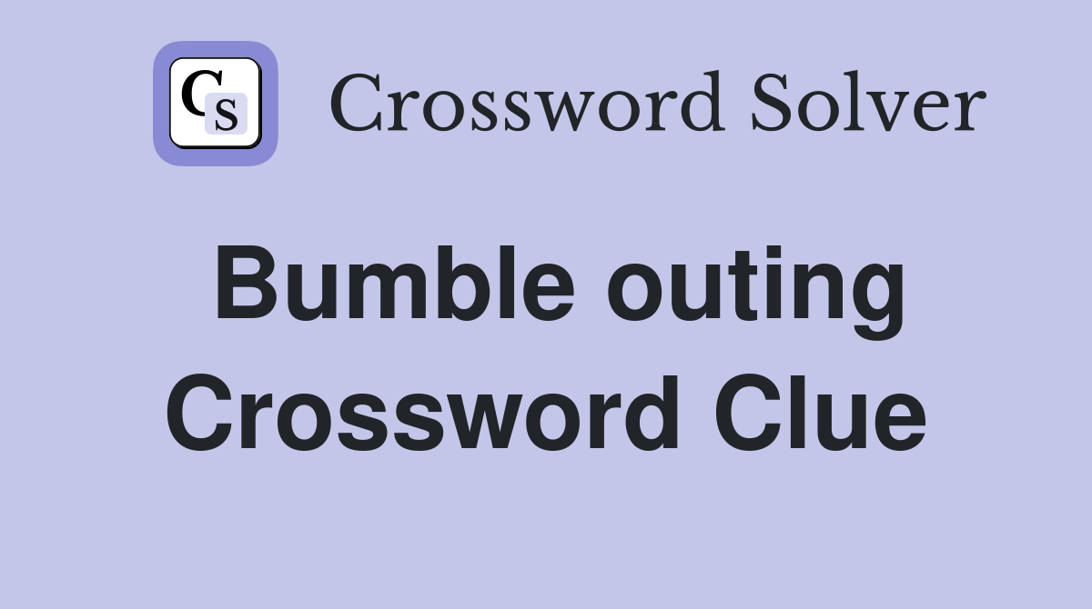 Bumble outing Crossword Clue