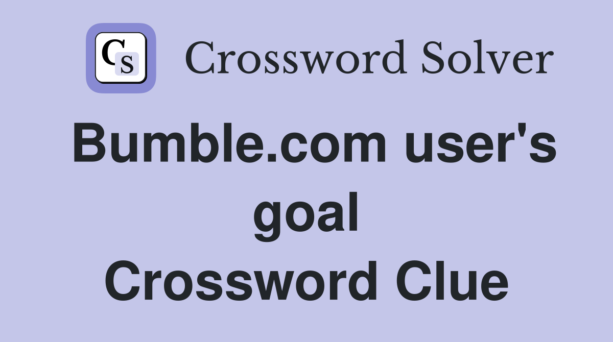 Bumble.com user's goal Crossword Clue