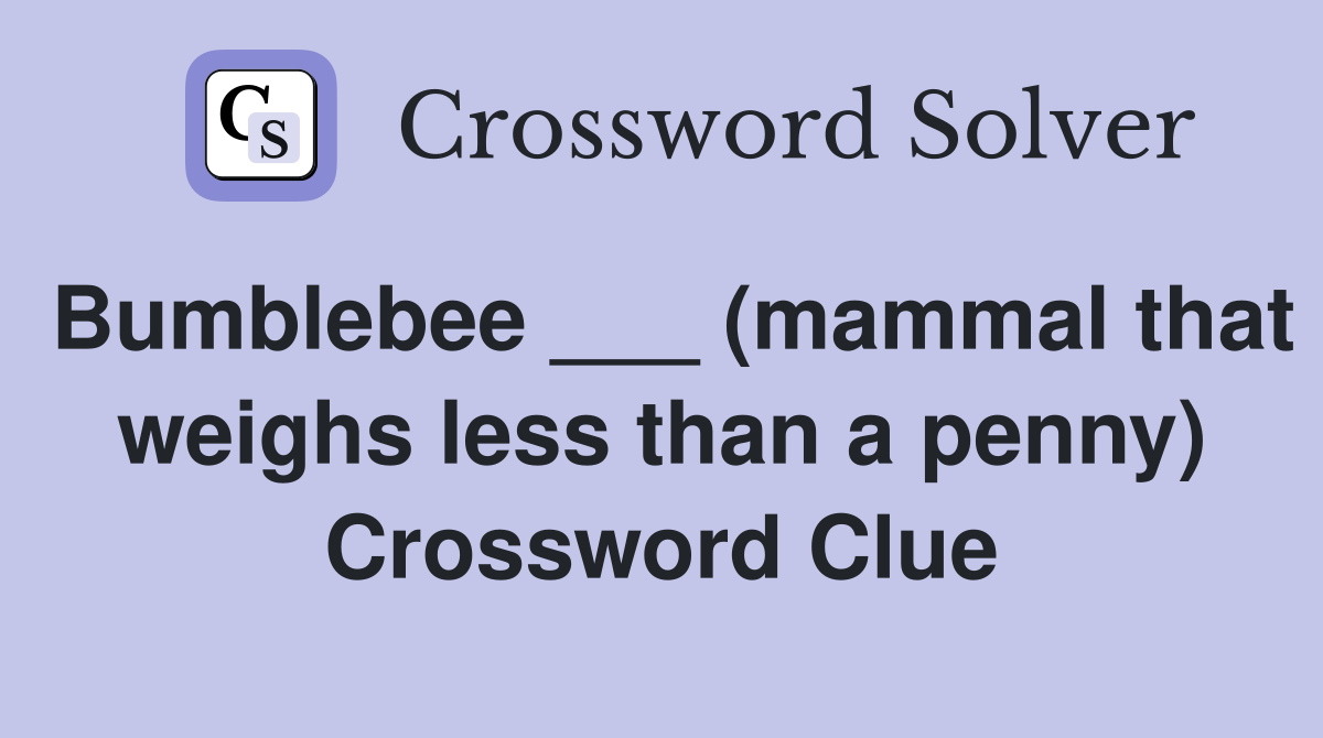 Bumblebee ___ (mammal that weighs less than a penny) Crossword Clue