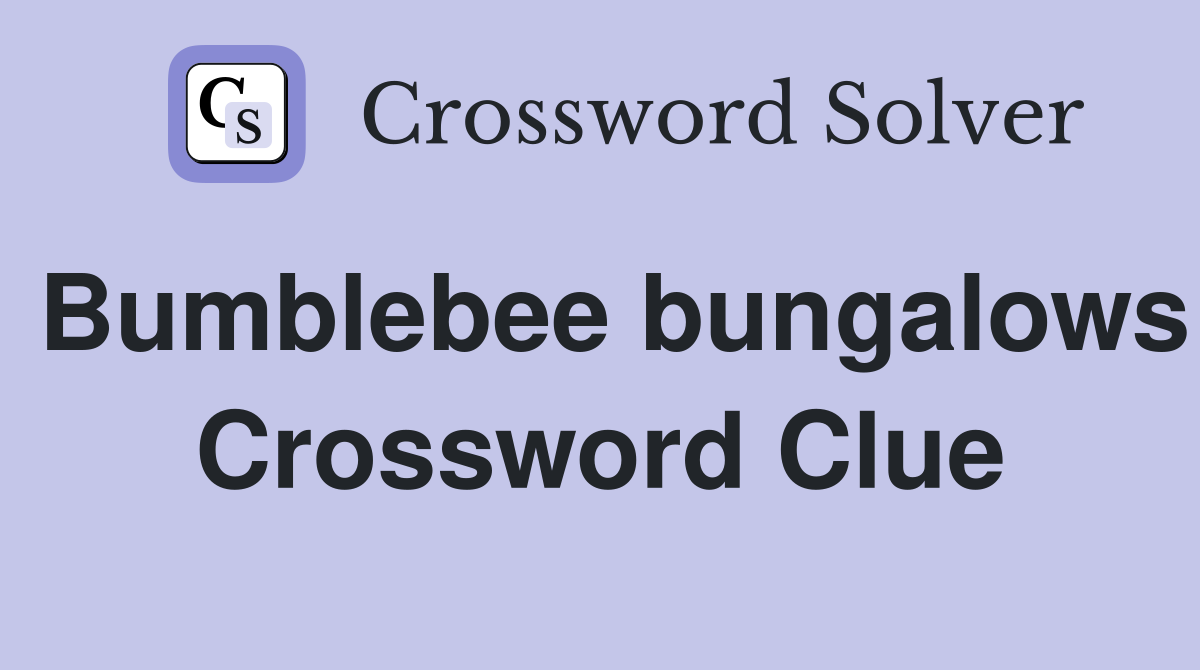 Bumblebee bungalows Crossword Clue