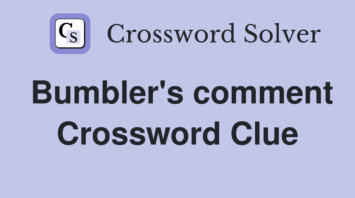 Bumbler's comment Crossword Clue