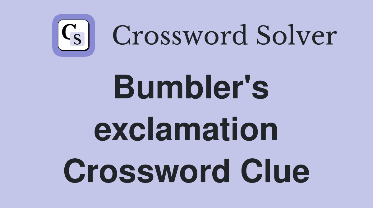 Bumbler's exclamation Crossword Clue