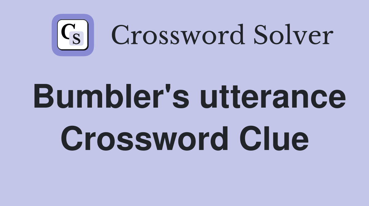 Bumbler's utterance Crossword Clue