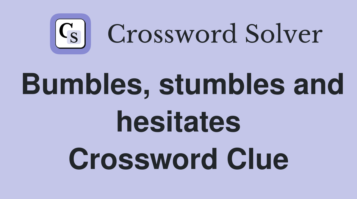 Bumbles, stumbles and hesitates Crossword Clue