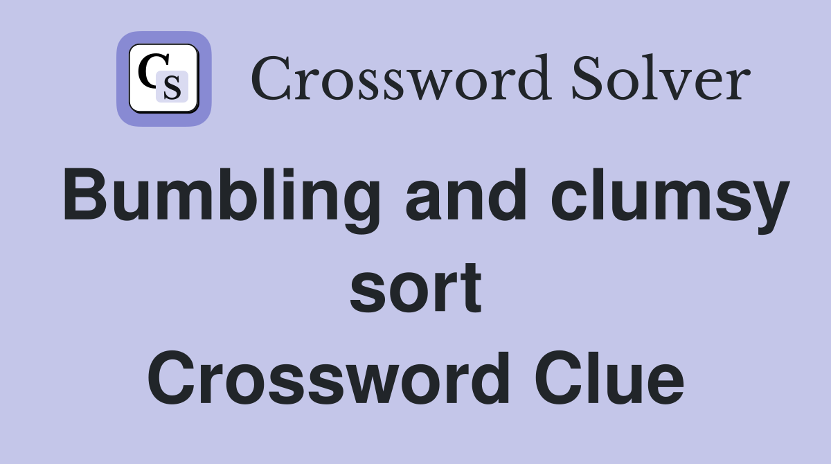 Bumbling and clumsy sort Crossword Clue