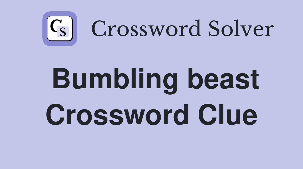 Bumbling beast Crossword Clue