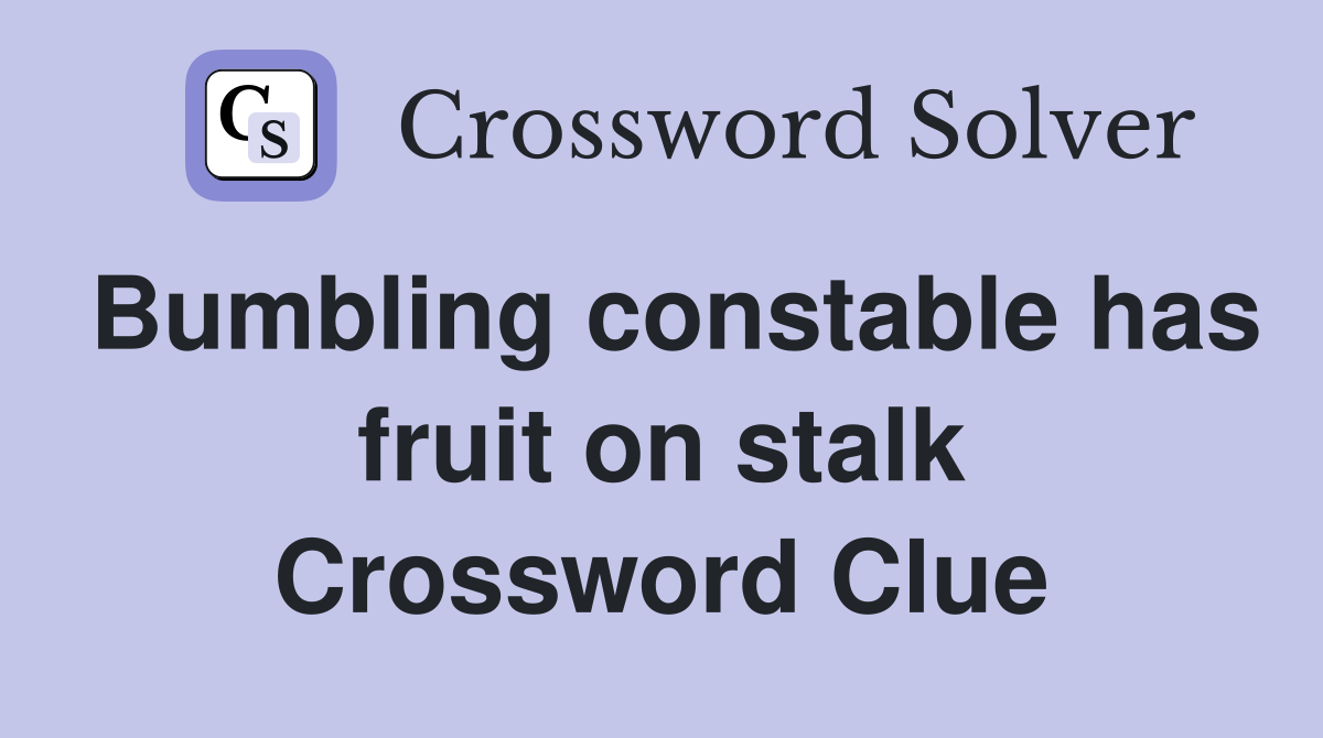 Bumbling constable has fruit on stalk Crossword Clue