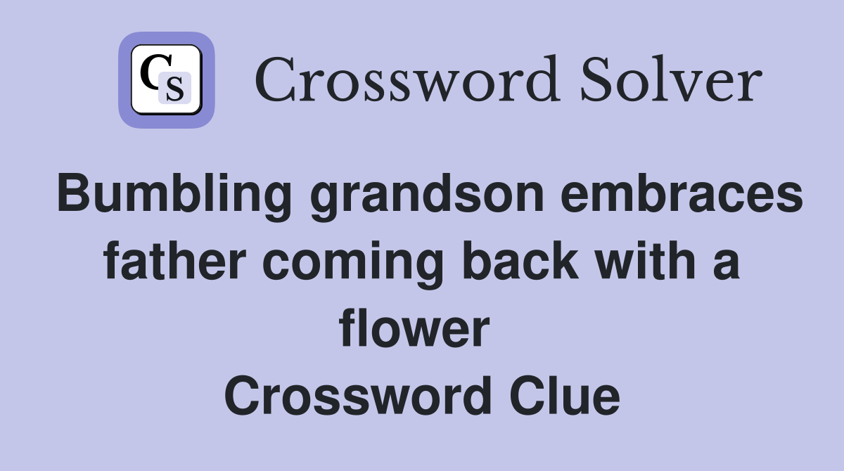 Bumbling grandson embraces father coming back with a flower  Crossword Clue
