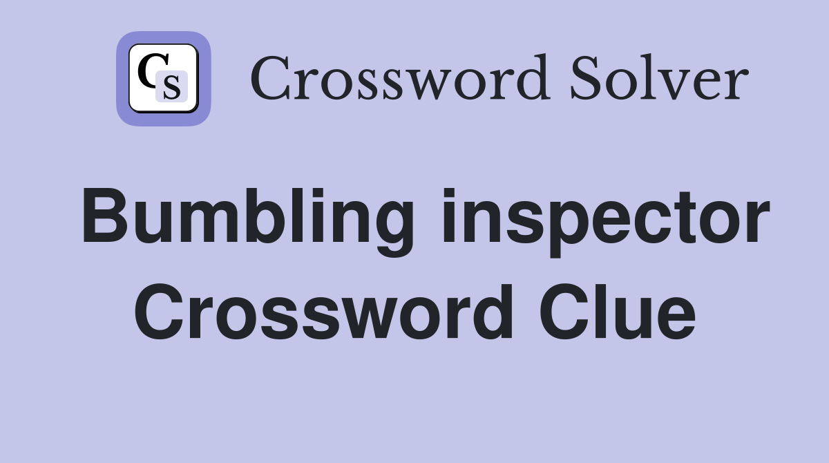 Bumbling inspector Crossword Clue
