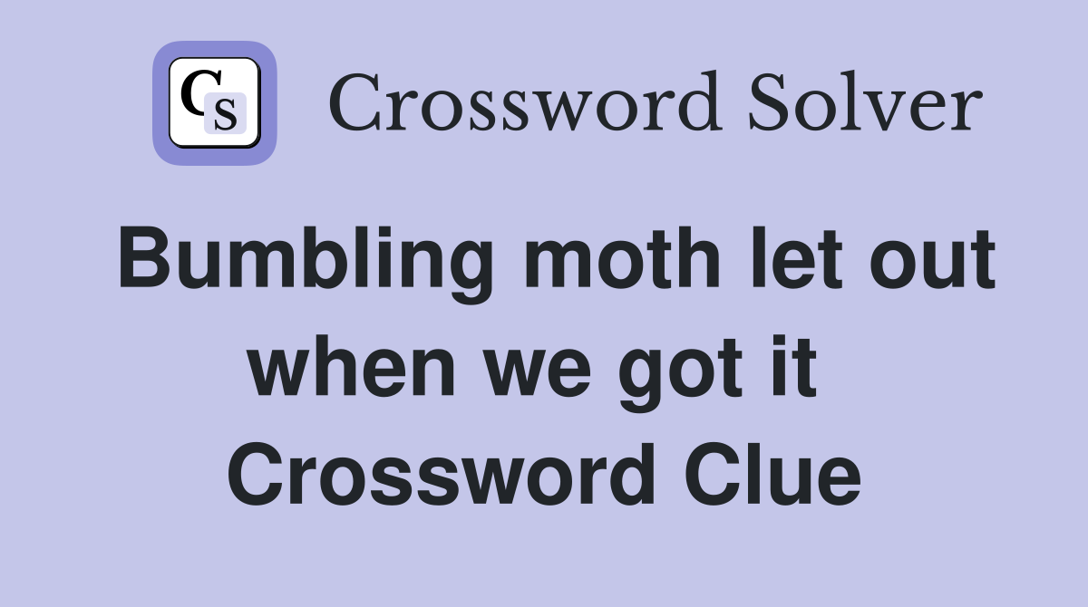 Bumbling moth let out when we got it  Crossword Clue