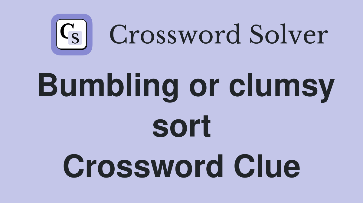 Bumbling or clumsy sort Crossword Clue