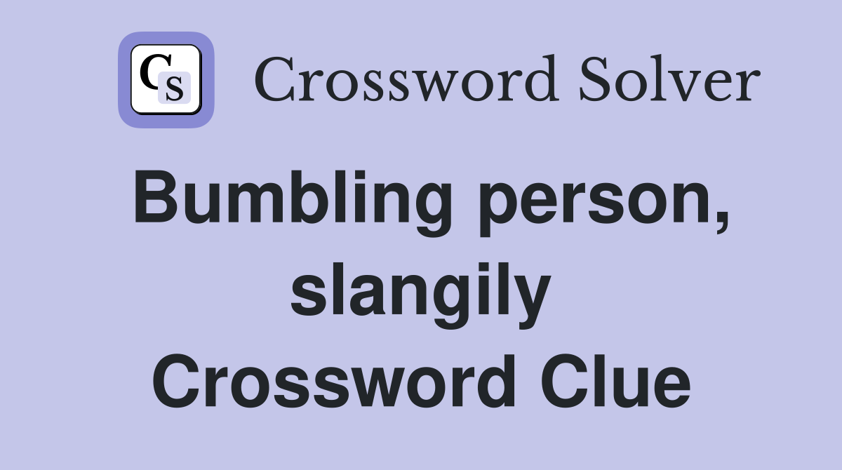 Bumbling person, slangily Crossword Clue