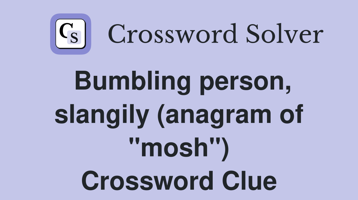 Bumbling person, slangily (anagram of "mosh") Crossword Clue