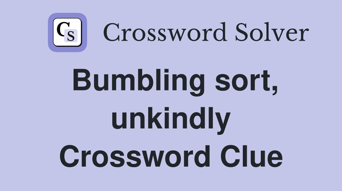 Bumbling sort, unkindly Crossword Clue